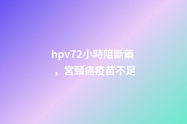 hpv72小時阻斷藥，宮頸癌疫苗不足